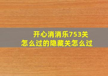 开心消消乐753关怎么过的隐藏关怎么过