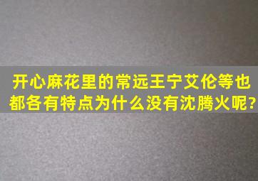 开心麻花里的常远、王宁、艾伦等也都各有特点,为什么没有沈腾火呢?