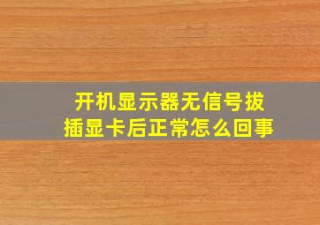 开机显示器无信号拔插显卡后正常怎么回事