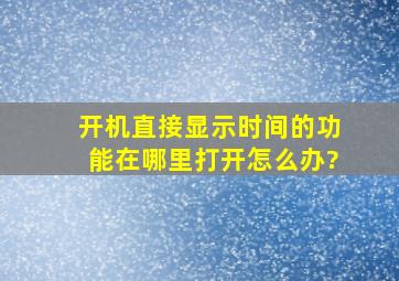 开机直接显示时间的功能在哪里打开。怎么办?