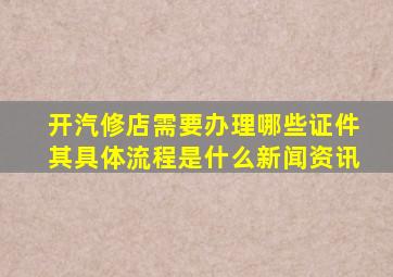 开汽修店需要办理哪些证件其具体流程是什么新闻资讯