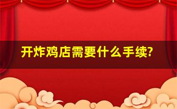 开炸鸡店需要什么手续?