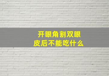 开眼角割双眼皮后不能吃什么