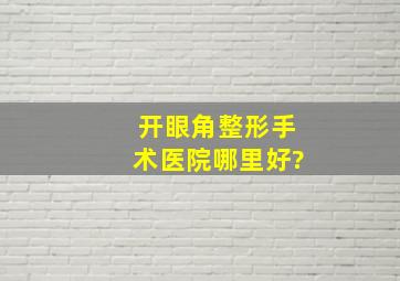 开眼角整形手术医院哪里好?