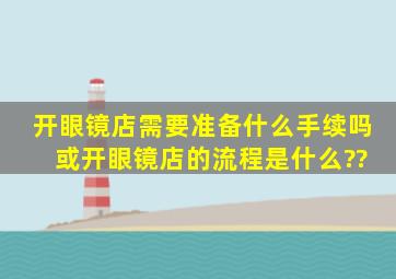 开眼镜店需要准备什么手续吗 或开眼镜店的流程是什么??