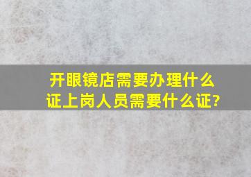 开眼镜店需要办理什么证,上岗人员需要什么证?