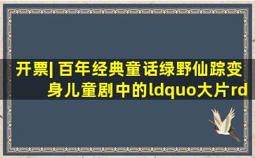 开票| 百年经典童话《绿野仙踪》,变身儿童剧中的“大片”