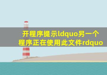 开程序提示“另一个程序正在使用此文件”