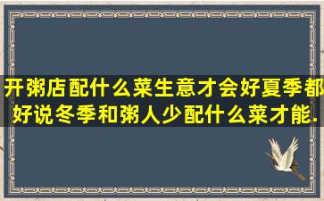 开粥店配什么菜生意才会好,夏季都好说,冬季和粥人少,配什么菜才能...