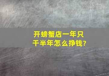 开螃蟹店一年只干半年怎么挣钱?