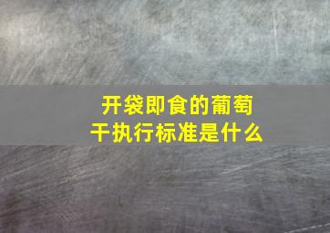 开袋即食的葡萄干执行标准是什么