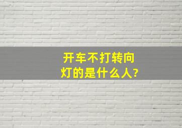 开车不打转向灯的是什么人?