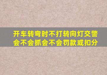 开车转弯时不打转向灯交警会不会抓会不会罚款或扣分(