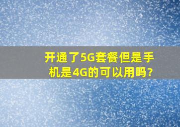 开通了5G套餐但是手机是4G的可以用吗?