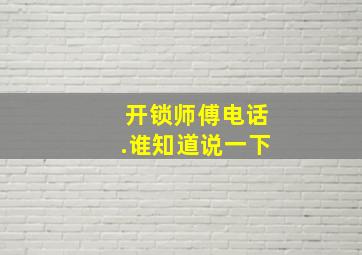 开锁师傅电话.谁知道说一下