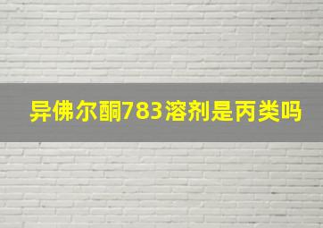 异佛尔酮783溶剂是丙类吗(