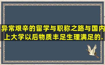 异常艰辛的留学与职称之路,与国内上大学以后物质丰足、生理满足的...