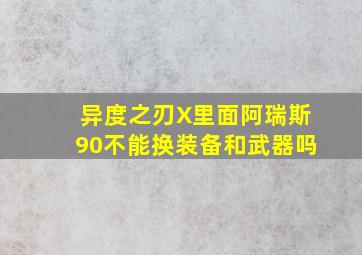 异度之刃X里面阿瑞斯90不能换装备和武器吗