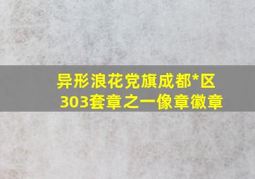 异形浪花党旗(成都*区303)套章之一像章徽章