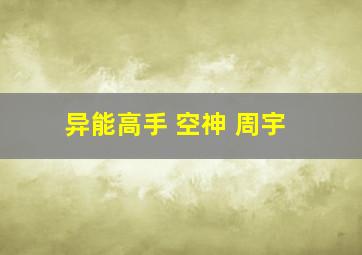 异能高手 空神 周宇