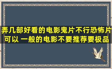 弄几部好看的电影,鬼片不行,恐怖片可以, 一般的电影不要推荐、要极品的