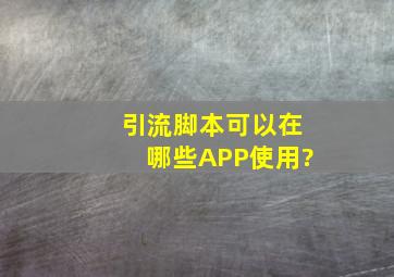 引流脚本可以在哪些APP使用?