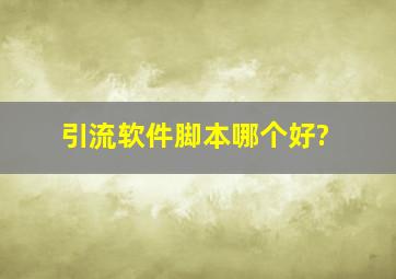 引流软件脚本哪个好?