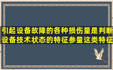 引起设备故障的各种损伤量是判断设备技术状态的特征参量,这类特征...