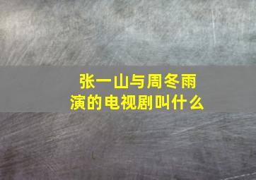 张一山与周冬雨演的电视剧叫什么