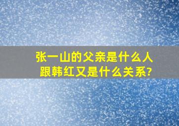 张一山的父亲是什么人,跟韩红又是什么关系?