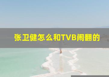 张卫健怎么和TVB闹翻的