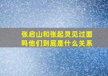 张启山和张起灵见过面吗(他们到底是什么关系(