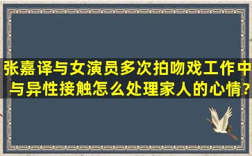 张嘉译与女演员多次拍吻戏,工作中与异性接触,怎么处理家人的心情?