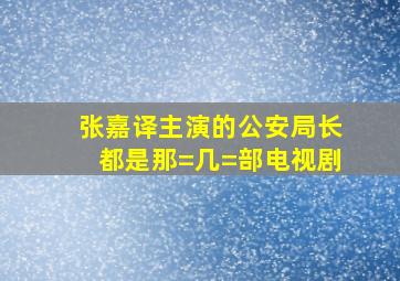 张嘉译主演的公安局长都是那=几=部电视剧