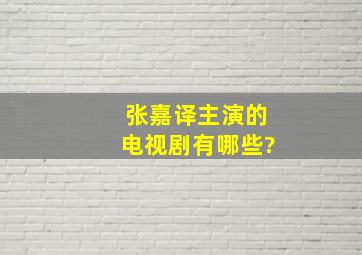 张嘉译主演的电视剧有哪些?