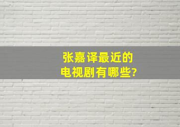 张嘉译最近的电视剧有哪些?