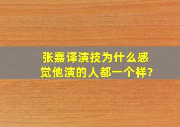 张嘉译演技为什么感觉他演的人都一个样?