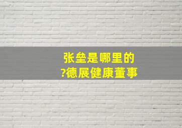 张垒是哪里的?德展健康董事