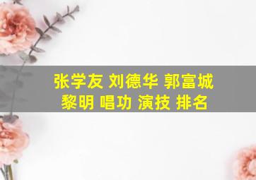 张学友 刘德华 郭富城 黎明 唱功 演技 排名