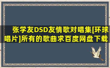 张学友DSD友情歌对唱集[环球唱片]所有的歌曲,求百度网盘下载资源