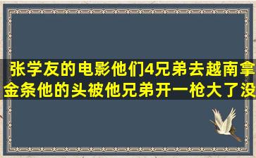 张学友的电影他们4兄弟去越南拿金条他的头被他兄弟开一枪大了没死...