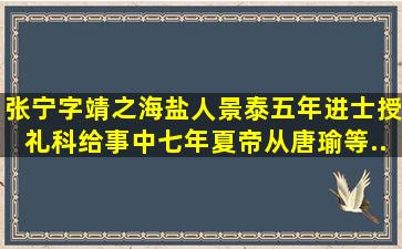 张宁,字靖之,海盐人。景泰五年进士,授礼科给事中。七年夏,帝从唐瑜等...