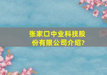 张家口中业科技股份有限公司介绍?