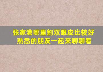 张家港哪里割双眼皮比较好 熟悉的朋友一起来聊聊看