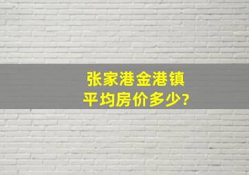 张家港金港镇平均房价多少?