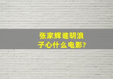 张家辉谁明浪子心什么电影?