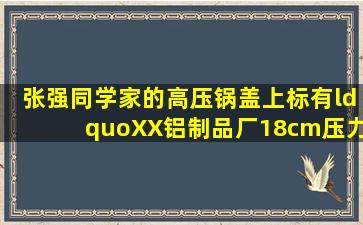 张强同学家的高压锅盖上标有“XX铝制品厂18cm压力锅”的字样,他测...