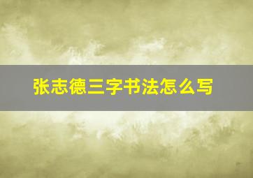 张志德三字书法怎么写