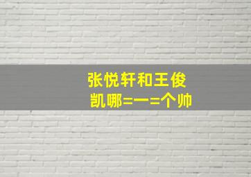 张悦轩和王俊凯哪=一=个帅