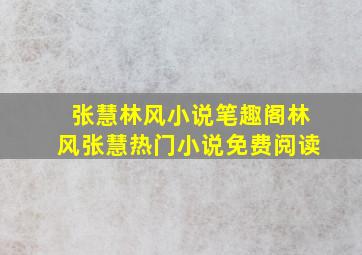 张慧林风小说笔趣阁(林风张慧)热门小说免费阅读